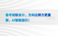 备考初级会计，方向比努力更重要，AI智能指引！