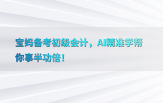 宝妈备考初级会计，AI精准学帮你事半功倍！