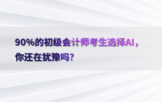 90%25的初级会计师考生选择AI，你还在犹豫吗？