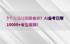 3个月通过初级会计？AI备考已帮10000 考生做到！