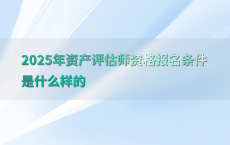 2025年资产评估师资格报名条件是什么样的