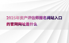 2025年资产评估师报名网站入口的官网网址是什么