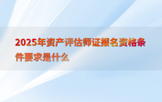 2025年资产评估师证报名资格条件要求是什么