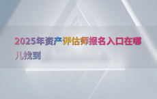 2025年资产评估师报名入口在哪儿找到