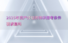 2025年资产评估师师承报考条件要求高吗
