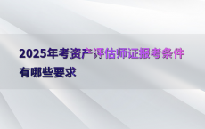 2025年考资产评估师证报考条件有哪些要求