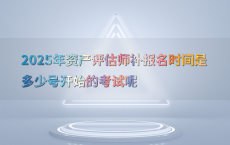 2025年资产评估师补报名时间是多少号开始的考试呢