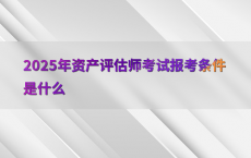 2025年资产评估师考试报考条件是什么