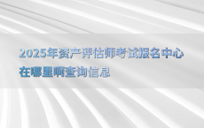2025年资产评估师考试报名中心在哪里啊查询信息