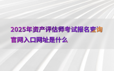 2025年资产评估师考试报名查询官网入口网址是什么