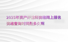 2025年资产评估师资格网上报名资格查询时间是多久啊