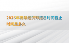 2025年高级经济师报名时间截止时间是多久