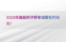 2025年高级经济师考试报名时间是?