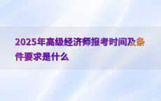2025年高级经济师报考时间及条件要求是什么