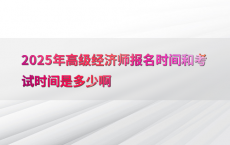 2025年高级经济师报名时间和考试时间是多少啊