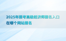 2025年报考高级经济师报名入口在哪个网站报名