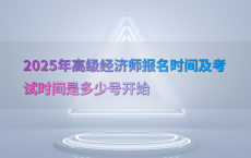 2025年高级经济师报名时间及考试时间是多少号开始