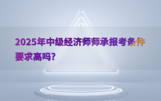 2025年中级经济师师承报考条件要求高吗?