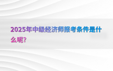 2025年中级经济师报考条件是什么呢?