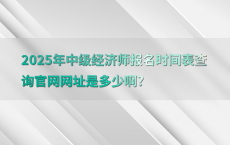2025年中级经济师报名时间表查询官网网址是多少啊?