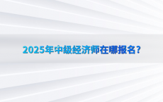2025年中级经济师在哪报名?
