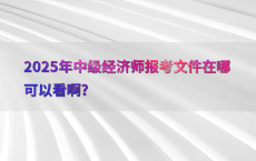 2025年中级经济师报考文件在哪可以看啊?