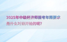 2025年中级经济师报考年限要求是什么时候开始的呢?