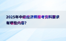 2025年中级经济师报考资料要求有哪些内容?