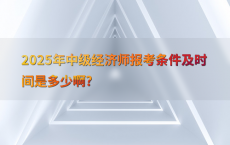 2025年中级经济师报考条件及时间是多少啊?