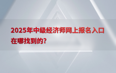 2025年中级经济师网上报名入口在哪找到的?