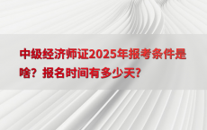 中级经济师证2025年报考条件是啥？报名时间有多少天?