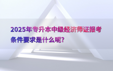 2025年专升本中级经济师证报考条件要求是什么呢?