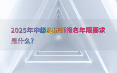 2025年中级经济师报名年限要求是什么?
