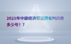 2025年中级经济师证报名时间是多少号？?