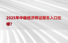 2025年中级经济师证报名入口在哪?