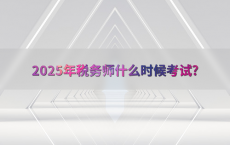 2025年税务师什么时候考试?