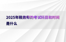 2025年税务师的考试科目和时间是什么