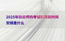 2025年税务师的考试科目和时间安排是什么