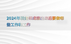 2024年税务师成绩出来后要做哪些工作和工作