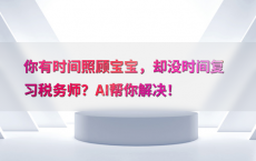你有时间照顾宝宝，却没时间复习税务师？AI帮你解决！