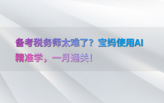 备考税务师太难了？宝妈使用AI精准学，一月通关！