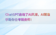 ChatGPT启动了AI风潮，AI精准学助你备考税务师！