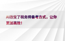 AI改变了税务师备考方式，让你更加高效！