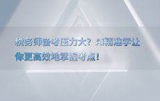 税务师备考压力大？AI精准学让你更高效地掌握考点！