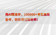 用AI精准学，100000 考生高效备考，轻松通过税务师！
