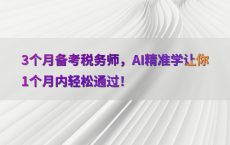 3个月备考税务师，AI精准学让你1个月内轻松通过！