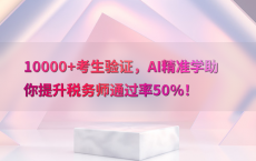 10000 考生验证，AI精准学助你提升税务师通过率50%25！