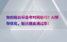 你的税务师备考时间够吗？AI帮你优化，轻松提高通过率！