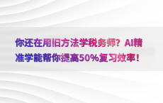 你还在用旧方法学税务师？AI精准学能帮你提高50%25复习效率！