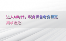 进入AI时代，税务师备考变得更简单高效！